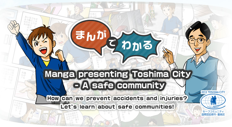 Manga presenting Toshima City - A safe community How can we prevent accidents and injuries?
Let’s learn about safe communities!