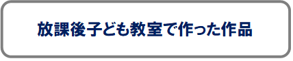 放課後子ども教室で作った作品