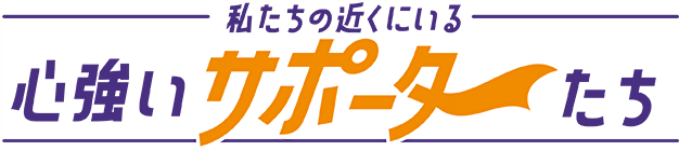 私たちの近くにいる心強いサポーターたち