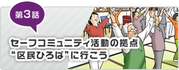 第3話 セーフコミュニティ活動の拠点”区民ひろば”に行こう