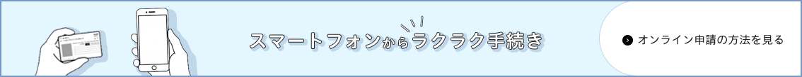 スマートフォンからラクラク手続き　オンライン申請の方法を見る